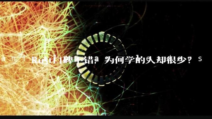 Rust口碑不错，为何学的人却很少？